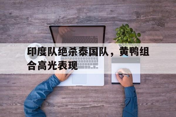 印度队绝杀泰国队，黄鸭组合高光表现